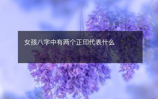 女孩八字中有兩個正印代表什么