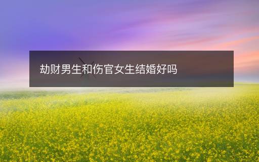 劫財男生和傷官女生結(jié)婚好嗎