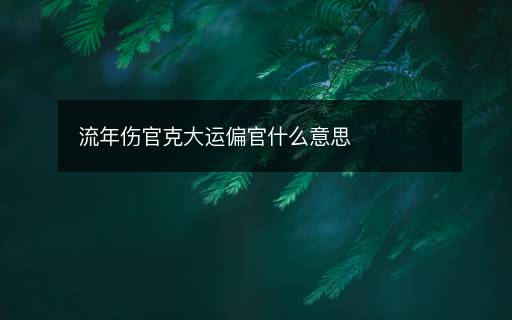 流年傷官克大運(yùn)偏官什么意思