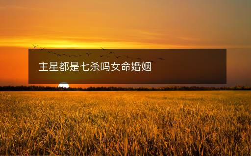 主星都是七殺嗎女命婚姻