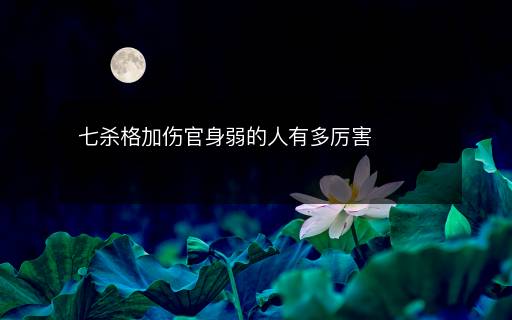 七殺格加傷官身弱的人有多厲害