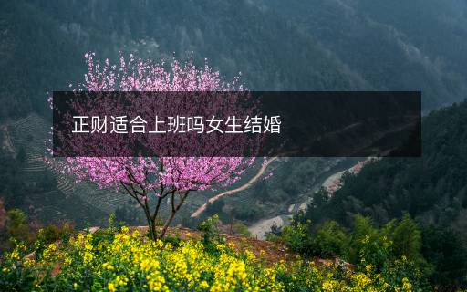 正財(cái)適合上班嗎女生結(jié)婚