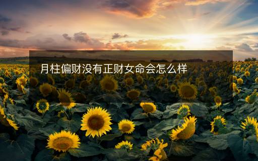 月柱偏財(cái)沒(méi)有正財(cái)女命會(huì)怎么樣