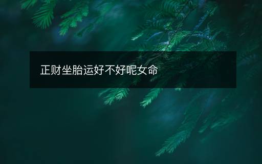 正財(cái)坐胎運(yùn)好不好呢女命