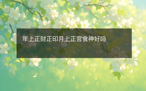 年上正財(cái)正印月上正官食神好嗎