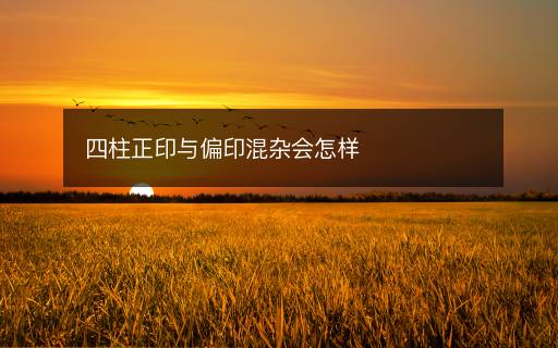 四柱正印與偏印混雜會怎樣