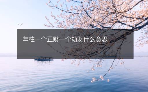 年柱一個(gè)正財(cái)一個(gè)劫財(cái)什么意思