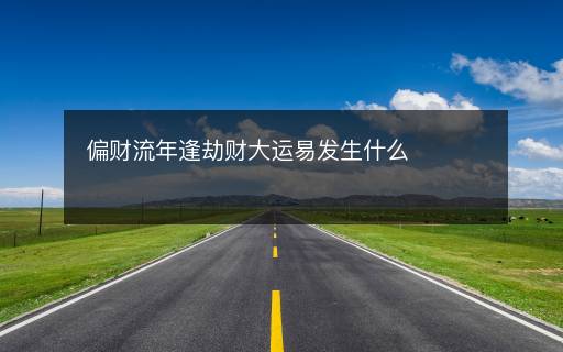 偏財(cái)流年逢劫財(cái)大運(yùn)易發(fā)生什么