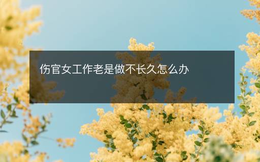 傷官女工作老是做不長(zhǎng)久怎么辦