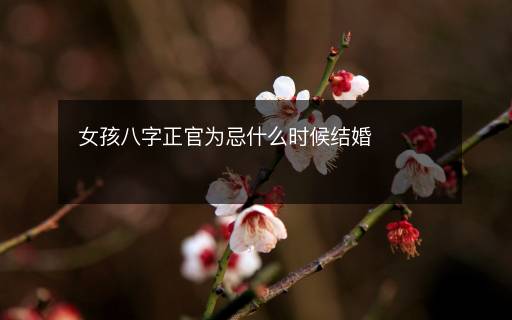 女孩八字正官為忌什么時候結婚