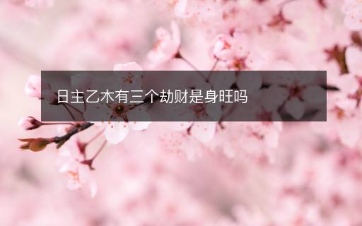 日主乙木有三個劫財是身旺嗎