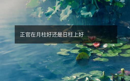 正官在月柱好還是日柱上好