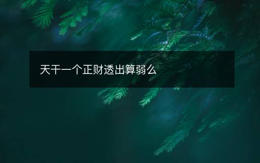 天干一個正財透出算弱么