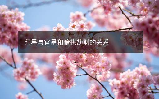 印星與官星和暗拱劫財(cái)?shù)年P(guān)系