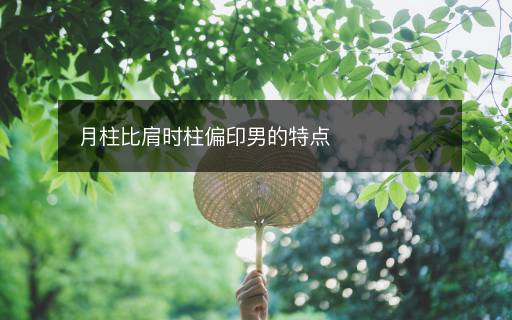 月柱比肩時(shí)柱偏印男的特點(diǎn)
