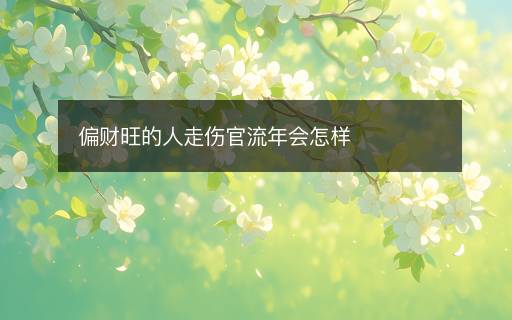 偏財(cái)旺的人走傷官流年會(huì)怎樣