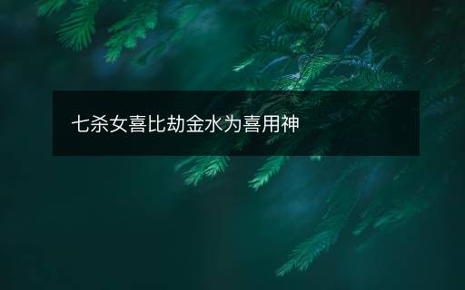 七殺女喜比劫金水為喜用神