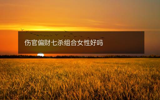 傷官偏財七殺組合女性好嗎