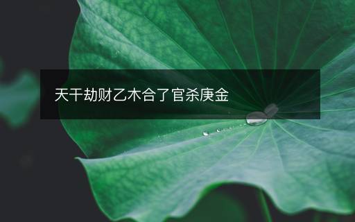 天干劫財乙木合了官殺庚金