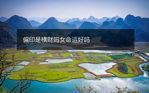 偏印是橫財(cái)嗎女命運(yùn)好嗎