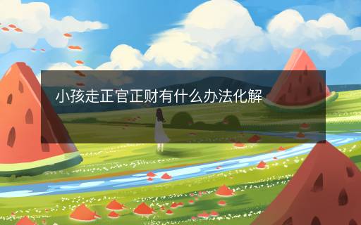 小孩走正官正財有什么辦法化解