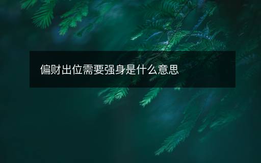 偏財出位需要強(qiáng)身是什么意思