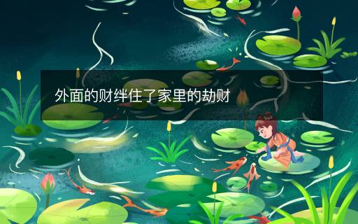 外面的財(cái)絆住了家里的劫財(cái)
