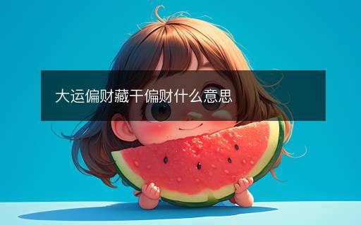 大運(yùn)偏財(cái)藏干偏財(cái)什么意思