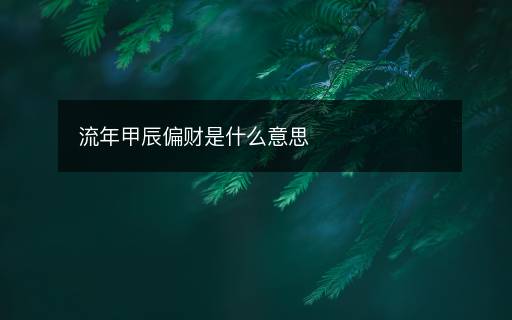 流年甲辰偏財是什么意思