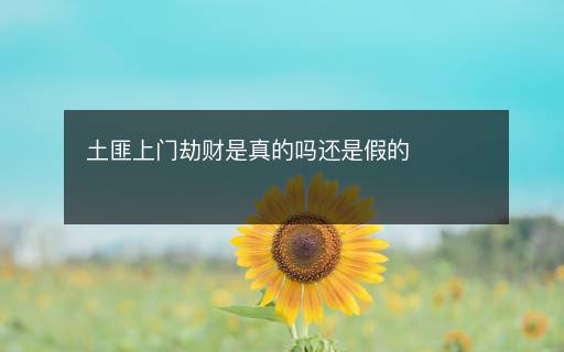 土匪上門劫財是真的嗎還是假的