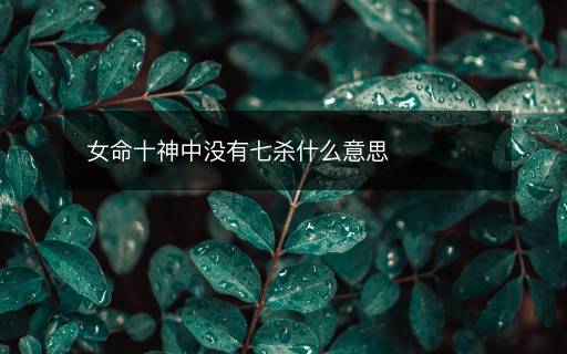 女命十神中沒(méi)有七殺什么意思