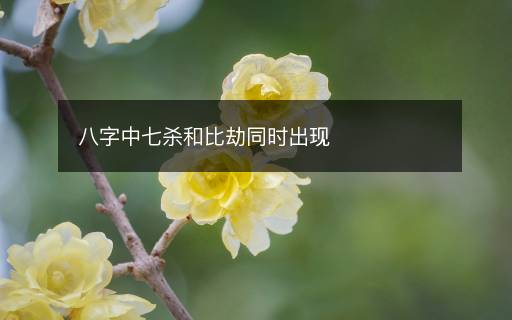 八字中七殺和比劫同時出現(xiàn)