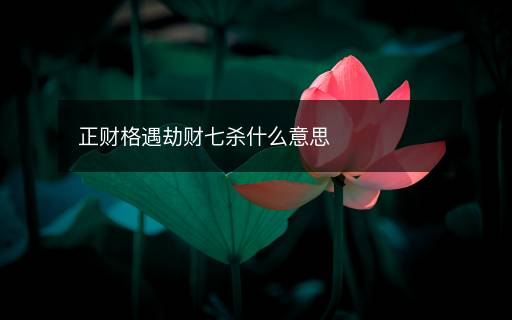 正財(cái)格遇劫財(cái)七殺什么意思