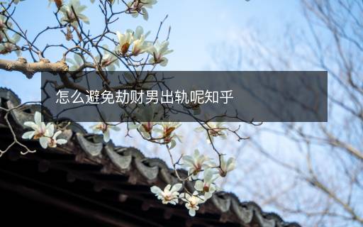 怎么避免劫財男出軌呢知乎