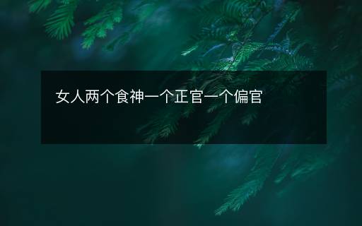 女人兩個食神一個正官一個偏官