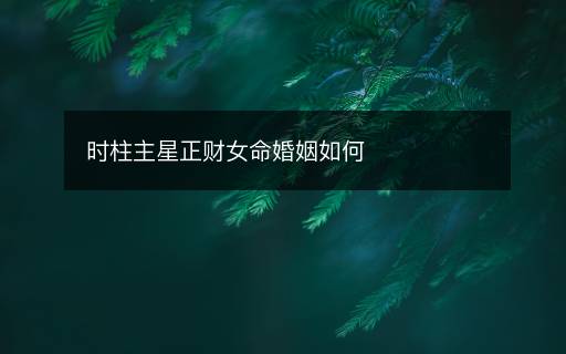 時柱主星正財女命婚姻如何