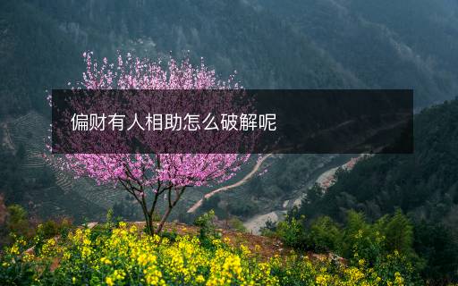 偏財(cái)有人相助怎么破解呢