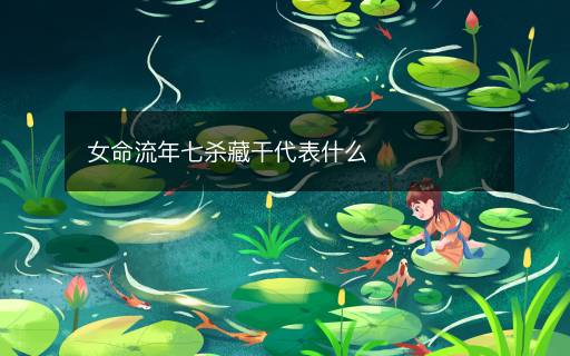 女命流年七殺藏干代表什么