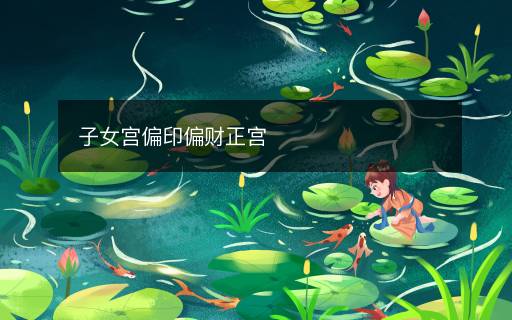 子女宮偏印偏財(cái)正宮