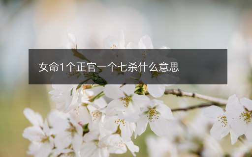 女命1個正官一個七殺什么意思