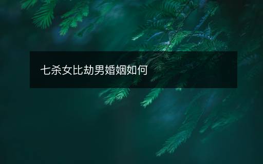 七殺女比劫男婚姻如何