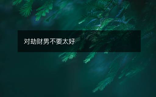 對劫財男不要太好