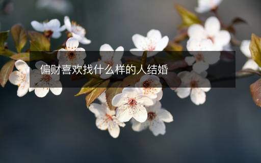 偏財(cái)喜歡找什么樣的人結(jié)婚