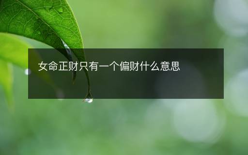 女命正財(cái)只有一個(gè)偏財(cái)什么意思
