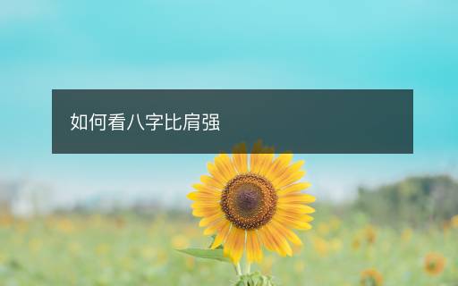 如何看八字比肩強(qiáng)