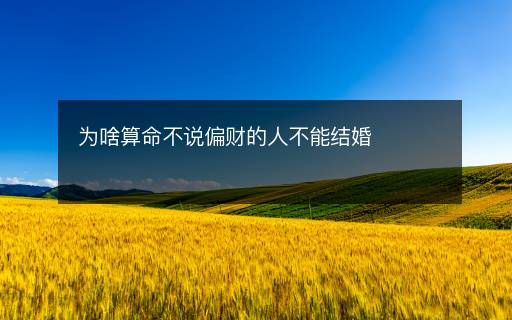 為啥算命不說偏財(cái)?shù)娜瞬荒芙Y(jié)婚