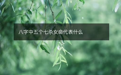 八字中五個(gè)七殺女命代表什么