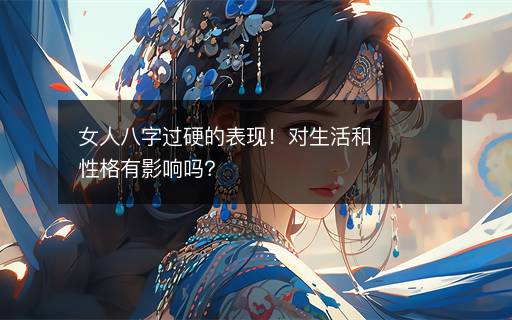 女人八字過硬的表現(xiàn)！對生活和性格有影響嗎？