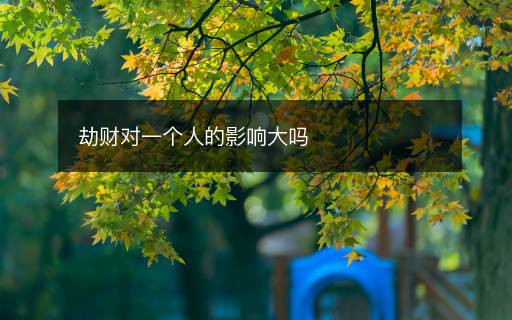 劫財(cái)對(duì)一個(gè)人的影響大嗎