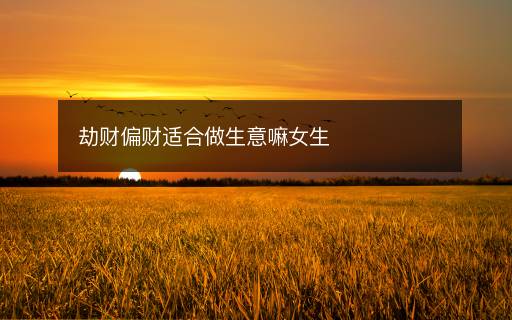 劫財(cái)偏財(cái)適合做生意嘛女生